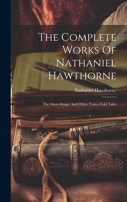 The Complete Works Of Nathaniel Hawthorne: The Snow-image And Other Twice-told Tales - Nathaniel Hawthorne