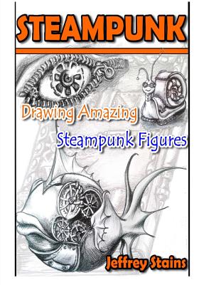 Steampunk: Drawing Amazing Steampunk Figures! - Jeffrey Stains
