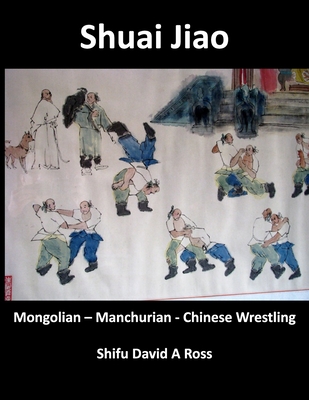 Shuai Jiao: Mongolian - Manchurian - Chinese Wrestling - David A. Ross
