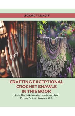 Poza produsului Crafting Exceptional Crochet Shawls in this Book: Step by Step Guide Featuring Exclusive and Stylish Patterns for Every Occasion in 2024 - Leonard V. Leander