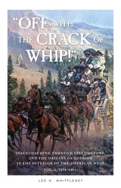 Poza produsului Off with the Crack of a Whip!: Stagecoaching through Yellowstone, and the Origins of Tourism in the Interior of the American West - Lee H. Whittlesey
