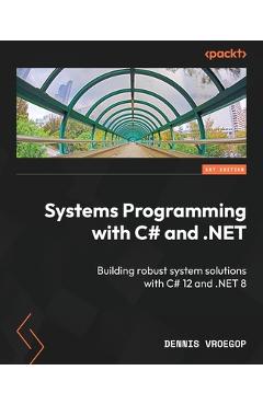 Systems Programming with C# and .NET: Building robust system solutions with C# 12 and .NET 8 - Dennis Vroegop