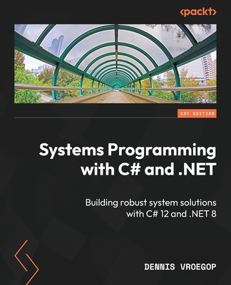 Coperta cărții 'Systems Programming with C# and .NET: Building robust system solutions with C# 12 and .NET 8 - Dennis Vroegop'