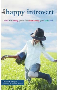 The Happy Introvert: A Wild and Crazy Guide to Celebrating Your True Self - Elizabeth Wagele