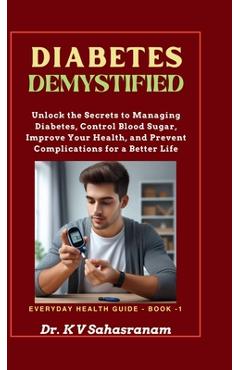Coperta cărții 'Diabetes Demystified: Unlock the secrets to Managing Diabetes, Control Blood Sugar, Improve Your Health, and Prevent'