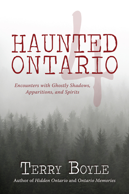 Haunted Ontario 4: Encounters with Ghostly Shadows, Apparitions, and Spirits - Terry Boyle