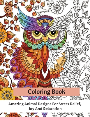 Coloring Book: Amazing Animal Designs For Stress Relief, Joy And Relaxation - Carrie Thompson