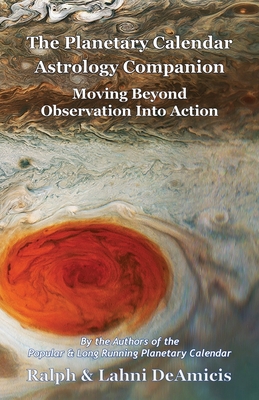 The Planetary Calendar Astrology Companion: Moving Beyond Observation into Action - Ralph Deamicis