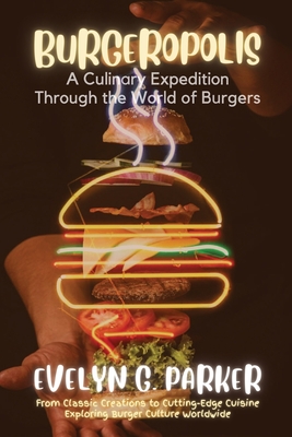 Burgeropolis: From Classic Creations to Cutting-Edge Cuisine-Exploring Burger Culture Worldwide - 