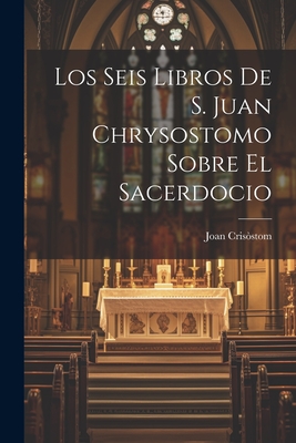 Coperta cărții 'Los Seis Libros De S. Juan Chrysostomo Sobre El Sacerdocio - Joan Crisòstom'