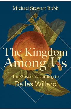 The Kingdom Among Us: The Gospel According to Dallas Willard - Michael Stewart Robb