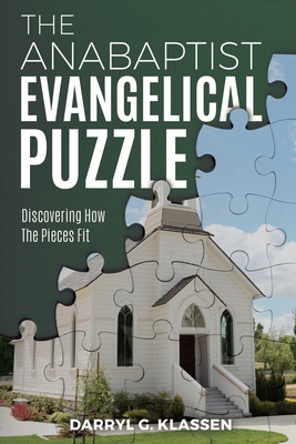 The Anabaptist Evangelical Puzzle: Discovering How the Pieces Fit - Darryl G. Klassen