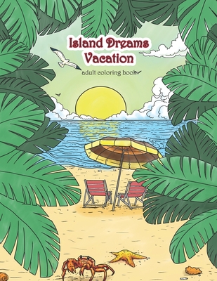 Coperta cărții 'Island Dreams Vacation Adult Coloring Book: Tropical Coloring Book for Adults with Beach Scenes, Ocean Scenes, Island'