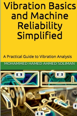 Vibration Basics and Machine Reliability Simplified: A Practical Guide to Vibration Analysis - Mohammed Hamed Ahmed Soliman