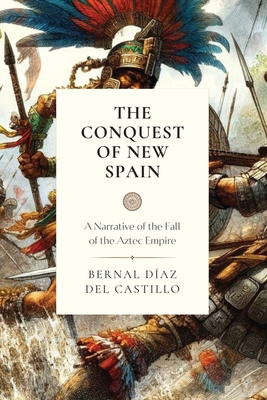 The Conquest of New Spain: A Narrative of the Fall of the Aztec Empire - Bernal Diaz Del Castillo
