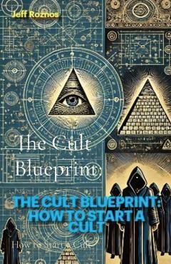 Coperta cărții 'The Cult Blueprint: How to Start a Cult - Jeff Roznos'