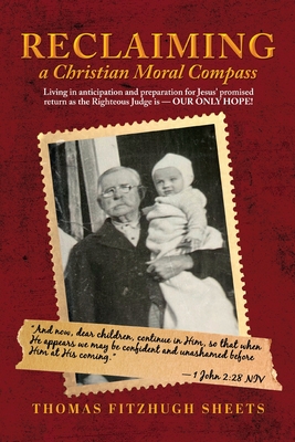 Reclaiming A Christian Moral Compass: Living in anticipation and preparation for Jesus' promised return as the Righteous Judge is - OUR ONLY HOPE! - Thomas Fitzhugh Sheets