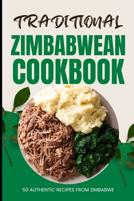 Traditional Zimbabwean Cookbook: 50 Authentic Recipes from Zimbabwe - Ava Baker
