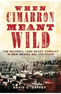 Coperta cărții 'When Cimarron Meant Wild: The Maxwell Land Grant Conflict in New Mexico and Colorado - David L. Caffey'