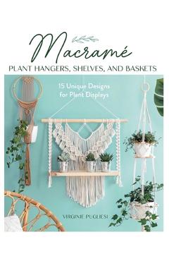 Coperta cărții 'Macrame Plant Hangers, Shelves, and Baskets: 15 Unique Designs for Plant Displays - Virginie Pugliesi'