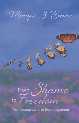 From Shame to Freedom: The Parental Guide to Encouragement - Monique S. Brewer