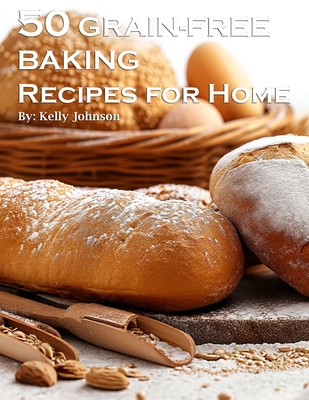 50 Grain-Free Baking Recipes for Home - Kelly Johnson