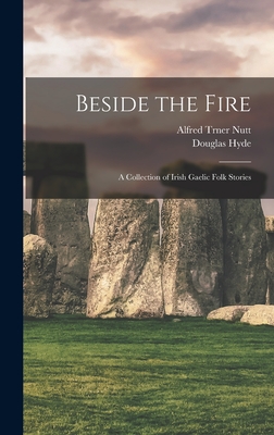 Beside the Fire: A Collection of Irish Gaelic Folk Stories - Douglas Hyde