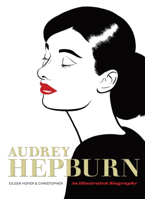 Audrey Hepburn: An Illustrated Biography - Eileen Hofer