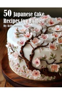 Poza produsului 50 Japanese Cake Recipes for Home - Kelly Johnson