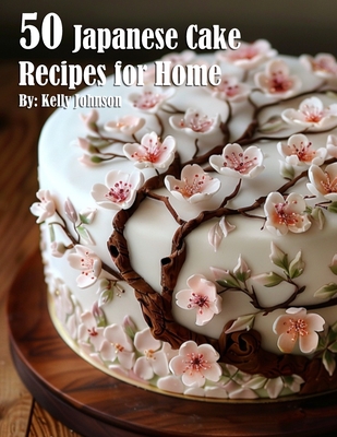 50 Japanese Cake Recipes for Home - Kelly Johnson
