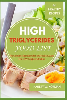 High Triglycerides Food List: The Complete Ingredient list and Food to Avoid For High Triglycerides Diet - Harley W. Norman