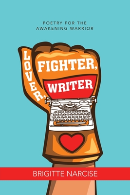 Lover, Fighter, Writer: Poetry for the Awakening Warrior - Brigitte Narcise