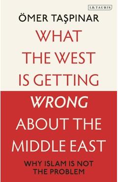 Coperta cărții 'What the West Is Getting Wrong about the Middle East: Why Islam Is Not the Problem - Ömer Taspinar'