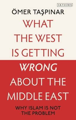 Coperta cărții 'What the West Is Getting Wrong about the Middle East: Why Islam Is Not the Problem - Ömer Taspinar'