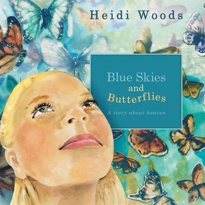 Blue Skies and Butterflies: A story about heaven - Heidi Woods
