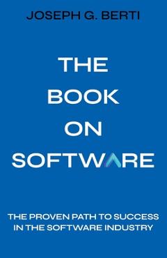 Coperta cărții 'The Book on Software: The Proven Path to Success in the Software Industry - Joseph G. Berti'