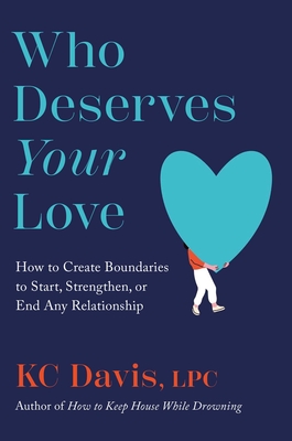 Who Deserves Your Love: How to Create Boundaries to Start, Strengthen, or End Any Relationship - Kc Davis