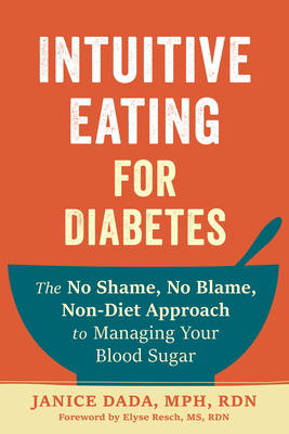 Intuitive Eating for Diabetes: The No Shame, No Blame, Non-Diet Approach to Managing Your Blood Sugar - Janice Dada