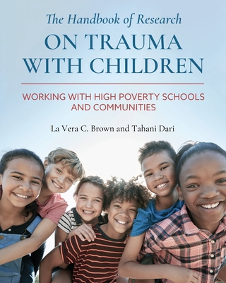 The Handbook of Research on Trauma with Children: Working with High Poverty Schools and Communities - La Vera Brown