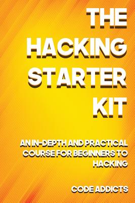 The Hacking Starter Kit: An In-depth and Practical course for beginners to Ethical Hacking. Including detailed step-by-step guides and practica - Code Addicts