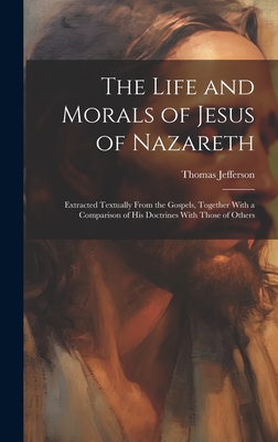 Coperta cărții 'The Life and Morals of Jesus of Nazareth: Extracted Textually From the Gospels, Together With a Comparison of His'