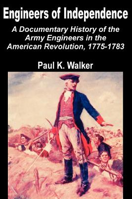 Engineers of Independence: A Documentary History of the Army Engineers in the American Revolution, 1775-1783 - Paul K. Walker