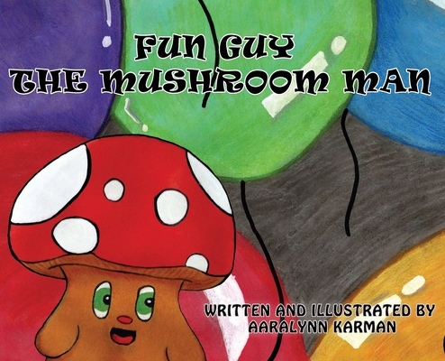 Fun Guy The Mushroom Man - Aaralynn Karman
