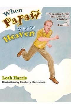 Coperta cărții 'When Papaw Went to Heaven: Processing Grief and Loss with Children and Families - Leah Harris'