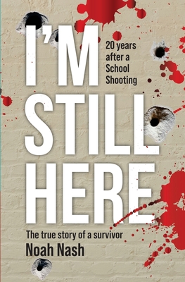 I'm Still Here: 20 years after a school shooting. The true story of a survivor. - Noah Nash