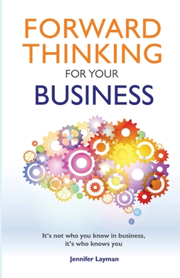 Coperta cărții 'Forward Thinking For Your Business: It's not who you know in business, it's who knows you - Jennifer Layman'
