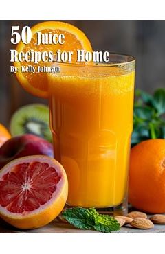 Coperta cărții '50 Juice Recipes for Home - Kelly Johnson'