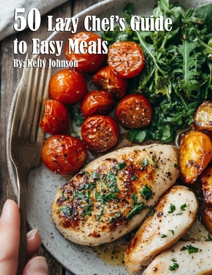 50 Lazy Chef's Guide to Easy Meals - Kelly Johnson