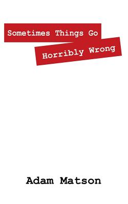 Sometimes Things Go Horribly Wrong: Short Stories by Adam Matson - Adam Matson