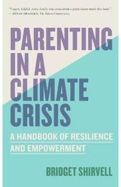 Parenting in a Climate Crisis: A Handbook for Turning Fear Into Action - Bridget Shirvell